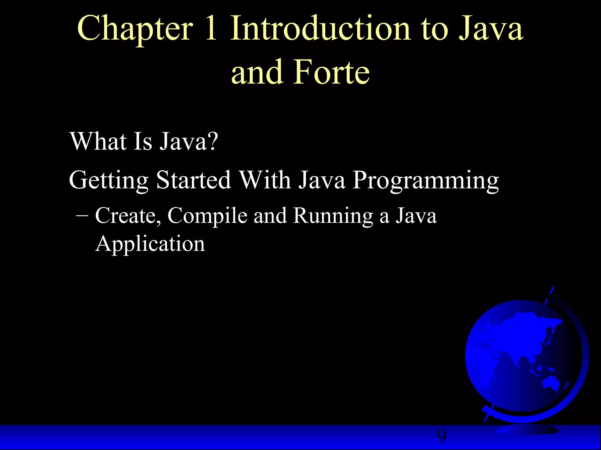 9
Chapter 1 Introduction to Java
and Forte
What Is Java?
Getting Started With Java Programming
– Create, Compile and Running a Java
Application
 