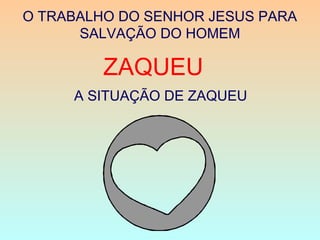 ZAQUEU
O TRABALHO DO SENHOR JESUS PARA
SALVAÇÃO DO HOMEM
A SITUAÇÃO DE ZAQUEU
 