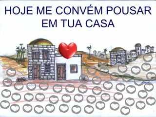 HOJE ME CONVÉM POUSAR
EM TUA CASA
 
