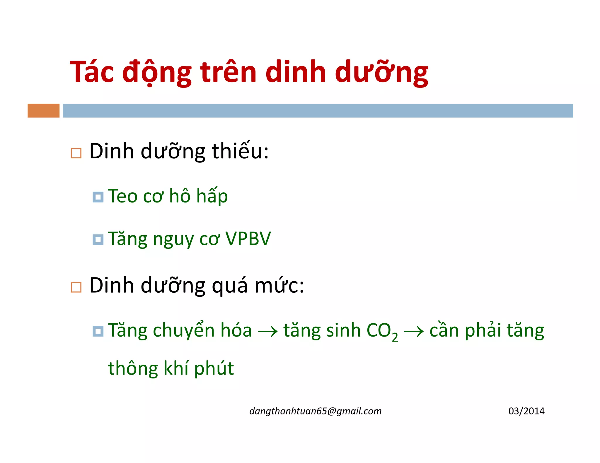 Tác động trên dinh dưỡng
Dinh dưỡng thiếu:
Teo cơ hô hấp
Tăng nguy cơ VPBVTăng nguy cơ VPBV
Dinh dưỡng quá m c:
Tăng chuyển hóa → tăng sinh CO2 → cần phải tăng
thông khí phút
03/2014dangthanhtuan65@gmail.com
 