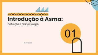 Deﬁnição e Fisiopatologia
Introdução à Asma:
01
 