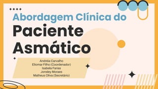 Abordagem Clínica do
Paciente
Asmático
Andréia Carvalho
Eliomar Filho (Coordenador)
Isabela Farias
Jonsley Moraes
Matheus Oliva (Secretário)
 