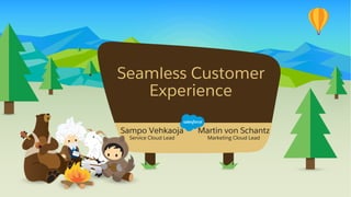 Sampo Vehkaoja
Service Cloud Lead
Seamless Customer
Experience
Martin von Schantz
Marketing Cloud Lead
 