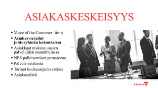 ASIAKASKESKEISYYS
§ Voice of the Customer -tiimi
§ Asiakasvierailut
johtoryhmän kokouksissa
§ Asiakkaat mukana uusien
palveluiden suunnittelussa
§ NPS palkitsemisen perusteena
§ Palvele asiakasta
§ Tarinat kuukausipalavereissa
§ Asiakaspäivä
 