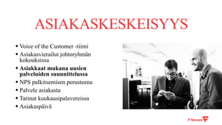 ASIAKASKESKEISYYS
§ Voice of the Customer -tiimi
§ Asiakasvierailut johtoryhmän
kokouksissa
§ Asiakkaat mukana uusien
palveluiden suunnittelussa
§ NPS palkitsemisen perusteena
§ Palvele asiakasta
§ Tarinat kuukausipalavereissa
§ Asiakaspäivä
 
