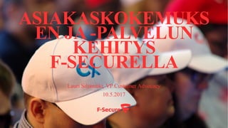 ASIAKASKOKEMUKS
EN JA -PALVELUN
KEHITYS
F-SECURELLA
Lauri Siljamäki, VP Customer Advocacy
10.5.2017
 