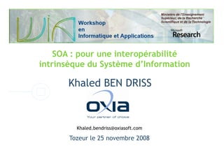 SOA : pour une interopérabilité
intrinsèque du Système d’Information

      Khaled BEN DRISS



         Khaled.bendriss@oxiasoft.com

       Tozeur le 25 novembre 2008
 
