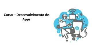 Curso – Desenvolvimento de
Apps
 