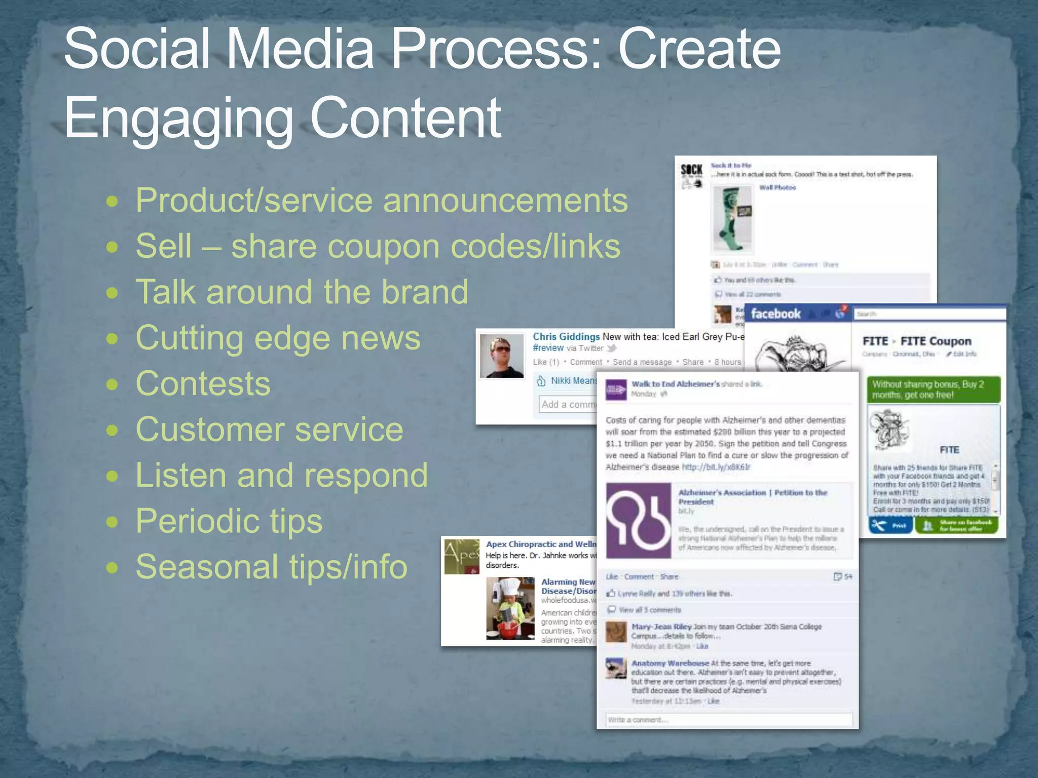  Product/service announcements
 Sell – share coupon codes/links
 Talk around the brand
 Cutting edge news
 Contests
 Customer service
 Listen and respond
 Periodic tips
 Seasonal tips/info
 