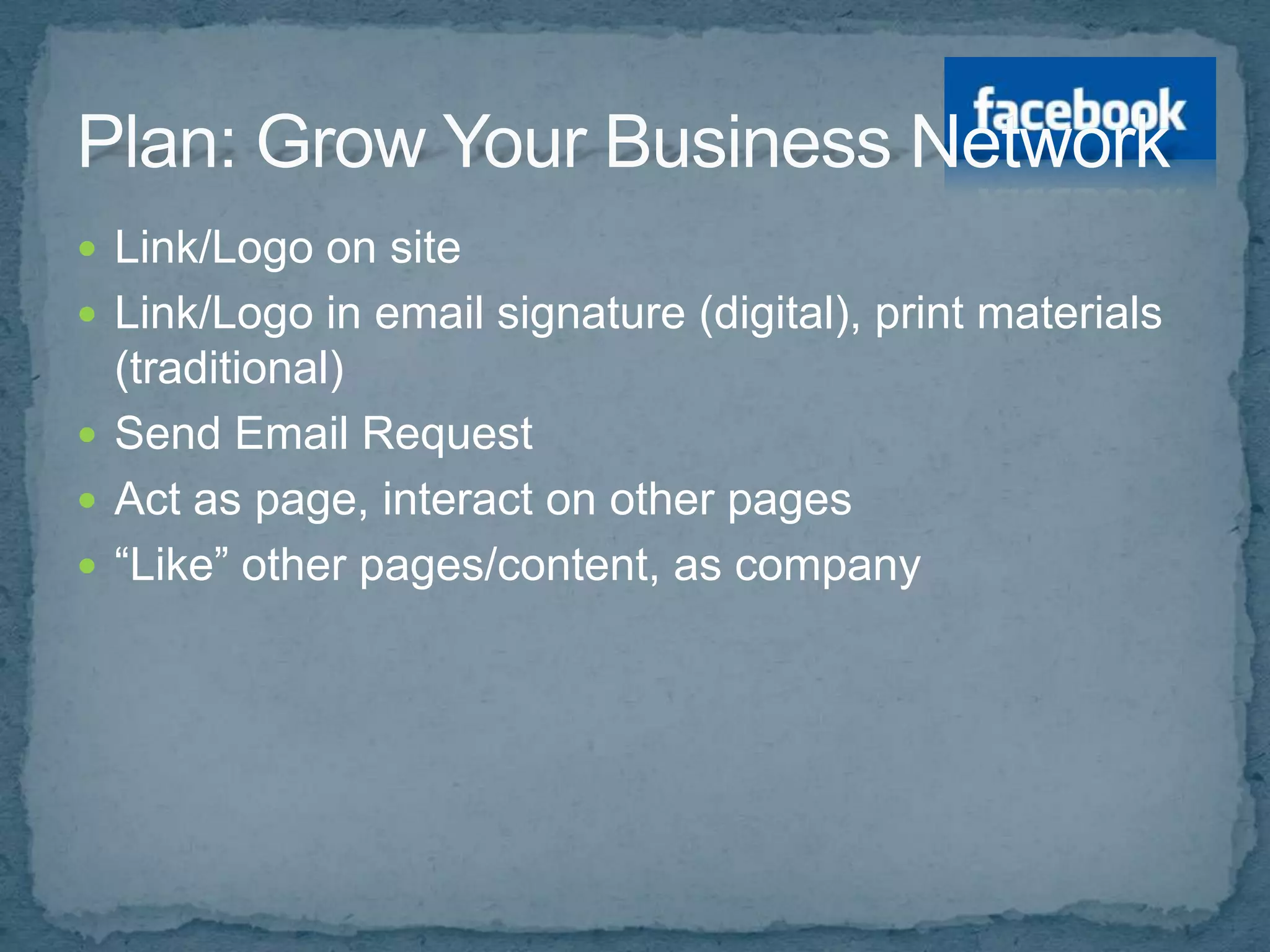  Link/Logo on site
 Link/Logo in email signature (digital), print materials
  (traditional)
 Send Email Request
 Act as page, interact on other pages
 “Like” other pages/content, as company
 