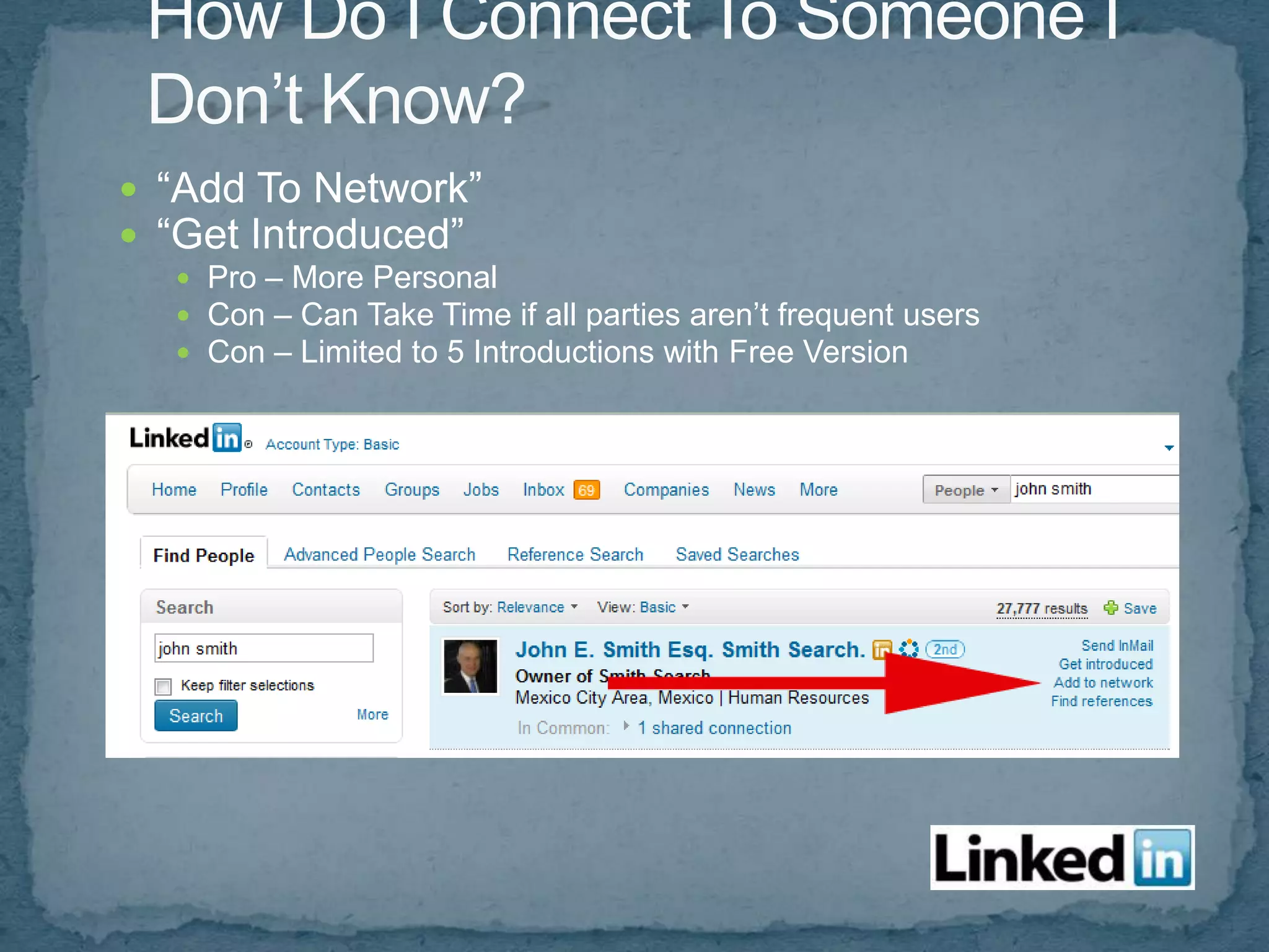  “Add To Network”
 “Get Introduced”
   Pro – More Personal
   Con – Can Take Time if all parties aren’t frequent users
   Con – Limited to 5 Introductions with Free Version
 