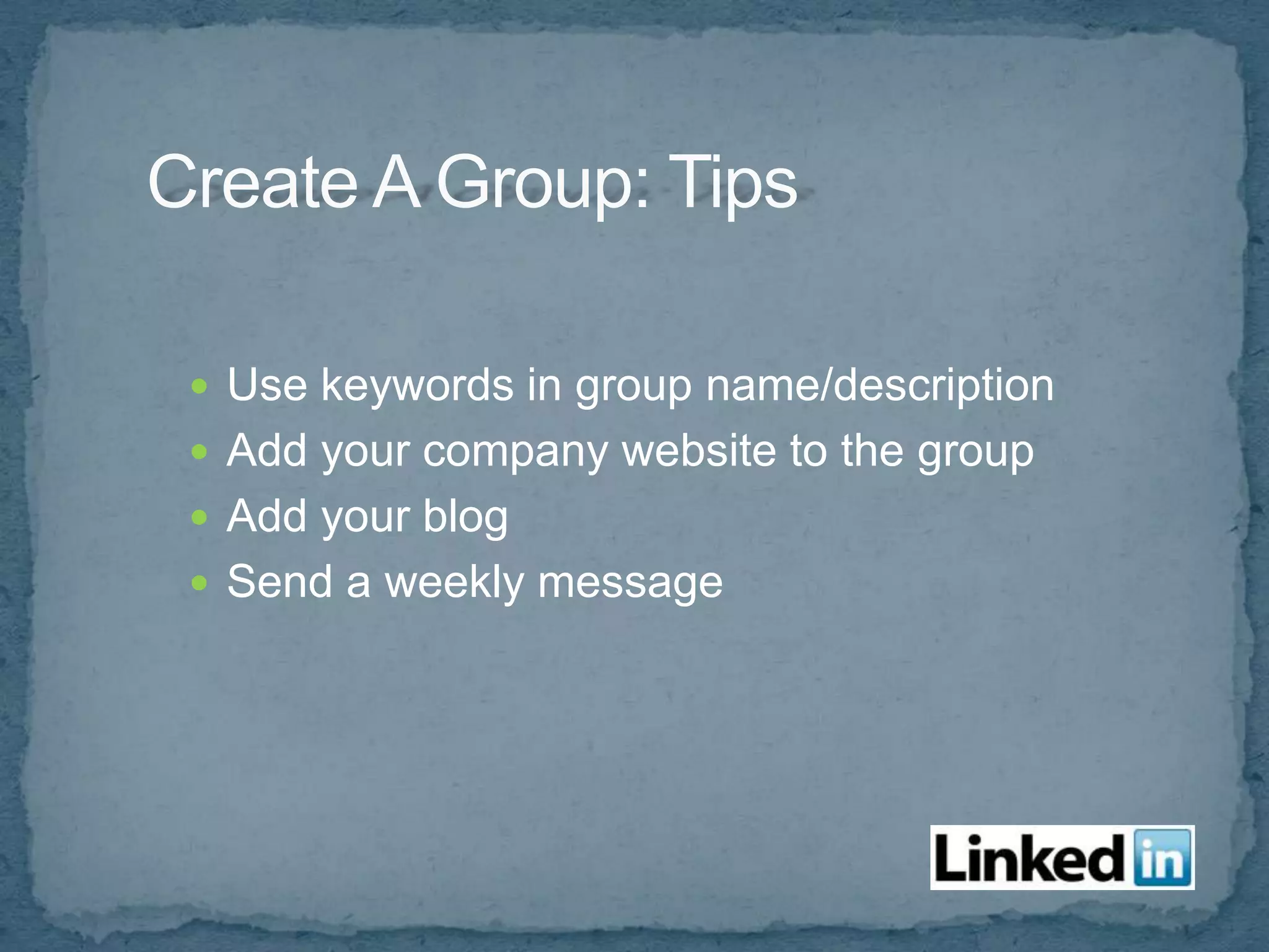  Use keywords in group name/description
 Add your company website to the group
 Add your blog
 Send a weekly message
 