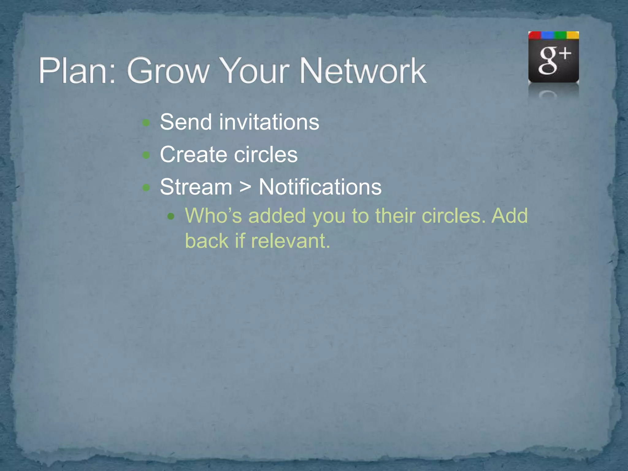  Send invitations
 Create circles
 Stream > Notifications
   Who’s added you to their circles. Add
    back if relevant.
 