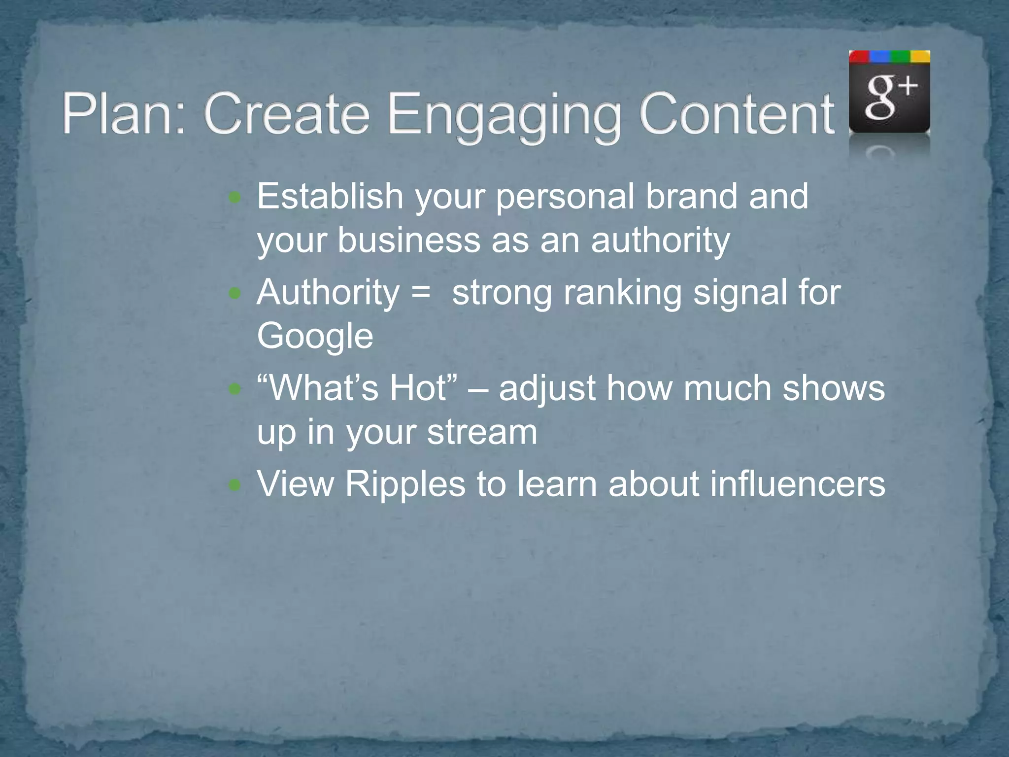  Establish your personal brand and
  your business as an authority
 Authority = strong ranking signal for
  Google
 “What’s Hot” – adjust how much shows
  up in your stream
 View Ripples to learn about influencers
 