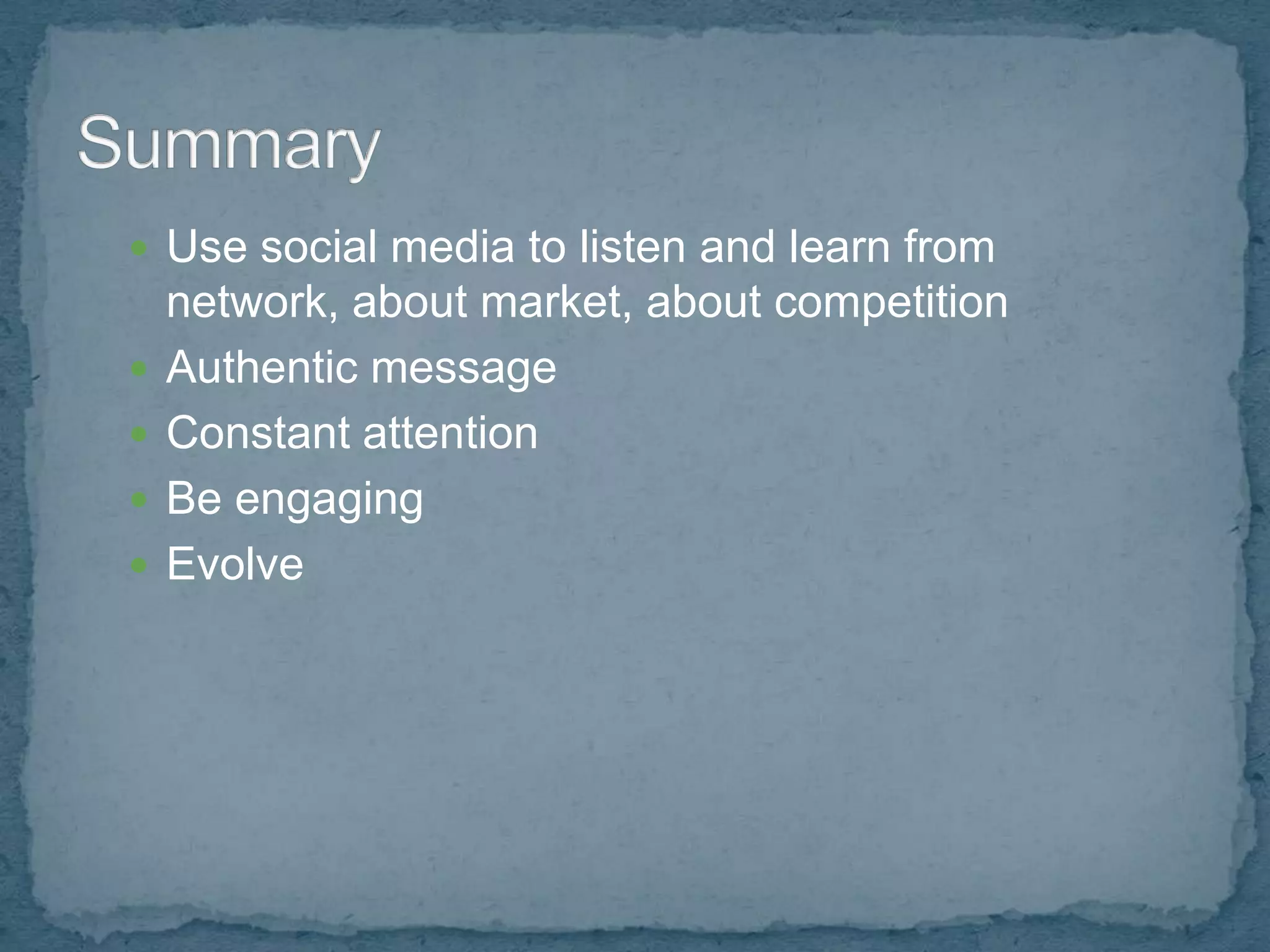  Use social media to listen and learn from
    network, about market, about competition
   Authentic message
   Constant attention
   Be engaging
   Evolve
 