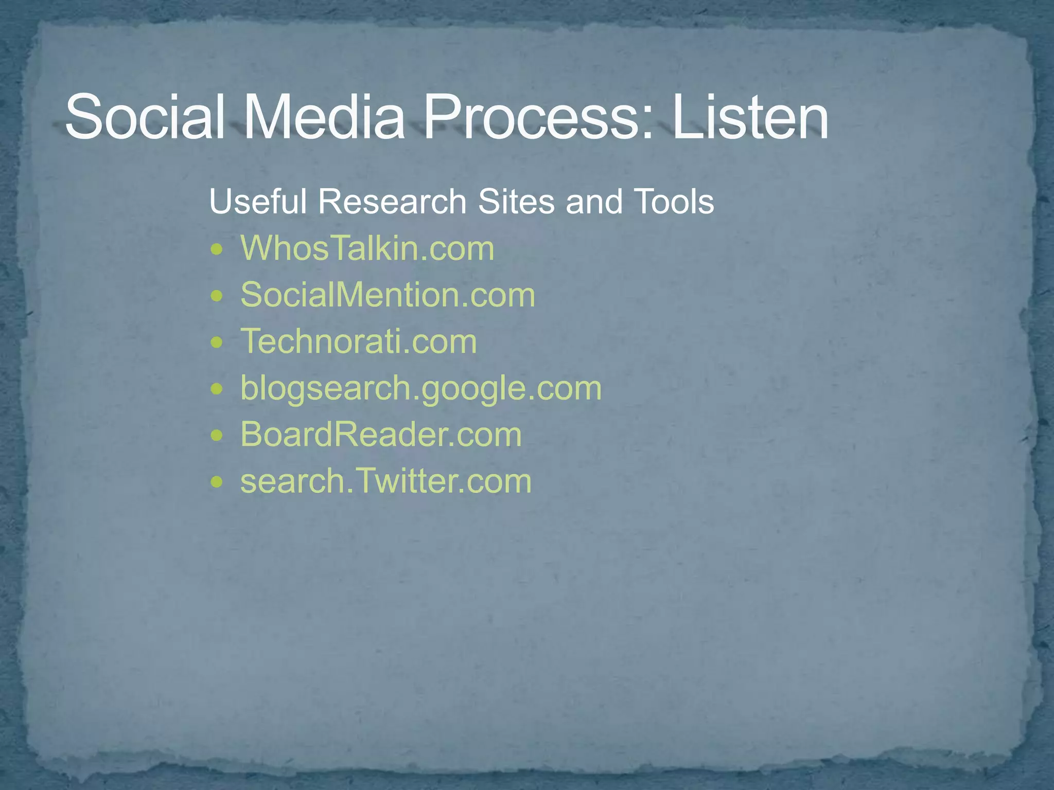 Useful Research Sites and Tools
 WhosTalkin.com
 SocialMention.com
 Technorati.com
 blogsearch.google.com
 BoardReader.com
 search.Twitter.com
 