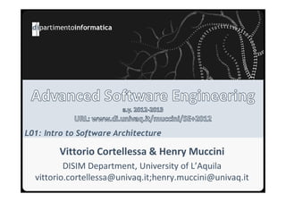 L01: Intro to Software Architecture

        Vittorio Cortellessa & Henry Muccini
          DISIM Department, University of L’Aquila
  vittorio.cortellessa@univaq.it;henry.muccini@univaq.it
 