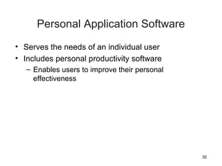 36
Personal Application Software
• Serves the needs of an individual user
• Includes personal productivity software
– Enables users to improve their personal
effectiveness
 