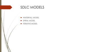 SDLC MODELS
 WATERFALL MODEL
 SPIRAL MODEL
 ITERATIVE MODEL
 