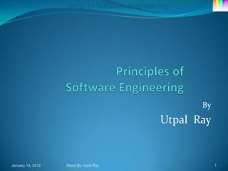Intro To Software Engineering




                                                     By
                                              Utpal Ray


January 13, 2012   Made By Utpal Ray                      1
 