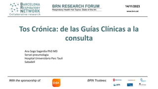 BRN Trustees:
Tos Crónica: de las Guías Clínicas a la
consulta
With the sponsorship of:
14/11/2023
www.brn.cat
Ana Sogo Sagardía PhD MD
Servei pneumologia
Hospital Universitàrio Parc Taulí
Sabadell
 