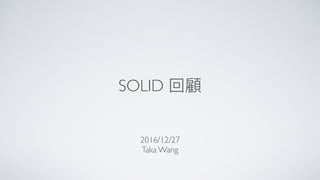SOLID 回顧
2016/12/27
Taka Wang
 