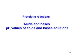 Acids and bases pH values of acids and bases solutions Protolytic reactions 