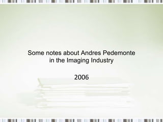 Some notes about Andres Pedemontein the Imaging Industry2006 