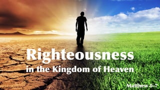 Righteousness
in the Kingdom of Heaven
Matthew 5-7
 