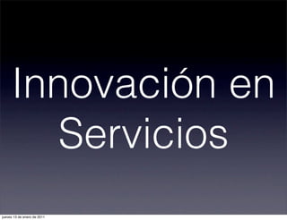 Innovación en
Servicios
jueves 13 de enero de 2011
