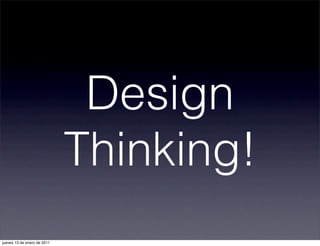 Design
Thinking!
jueves 13 de enero de 2011