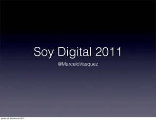Soy Digital 2011
                                 @MarceloVasquez




jueves 13 de enero de 2011
 