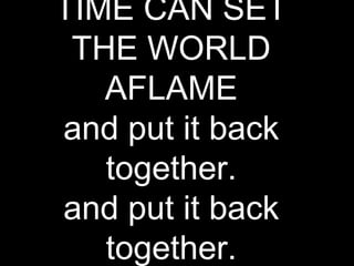 TIME CAN SET
 THE WORLD
   AFLAME
and put it back
   together.
and put it back
   together.
 