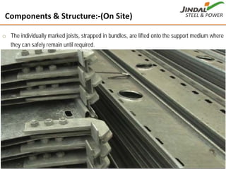 o The individually marked joists, strapped in bundles, are lifted onto the support medium where
they can safely remain until required.
Components & Structure:‐(On Site)
13
 