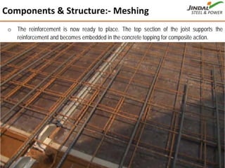 o The reinforcement is now ready to place. The top section of the joist supports the
reinforcement and becomes embedded in the concrete topping for composite action.
Components & Structure:‐ Meshing
23
 