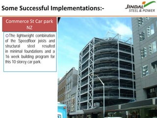 Some Successful Implementations:‐
41
Commerce St Car park 
NZ
oThe lightweight combination
of the Speedfloor joists and
structural steel resulted
in minimal foundations and a
16 week building program for
this 10 storey car park.
 