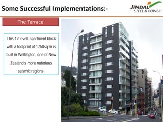 Some Successful Implementations:‐
43
The Terrace
This 12 level, apartment block
with a footprint of 1750sq m is
built in Wellington, one of New
Zealand’s more notorious
seismic regions.
 