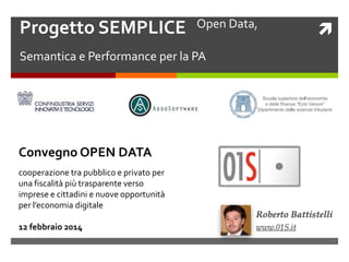 Progetto SEMPLICE  Open Data,
Semantica e Performance per la PA

Convegno OPEN DATA
cooperazione tra pubblico e privato per
una fiscalità più trasparente verso
imprese e cittadini e nuove opportunità
per l’economia digitale
12 febbraio 2014



 