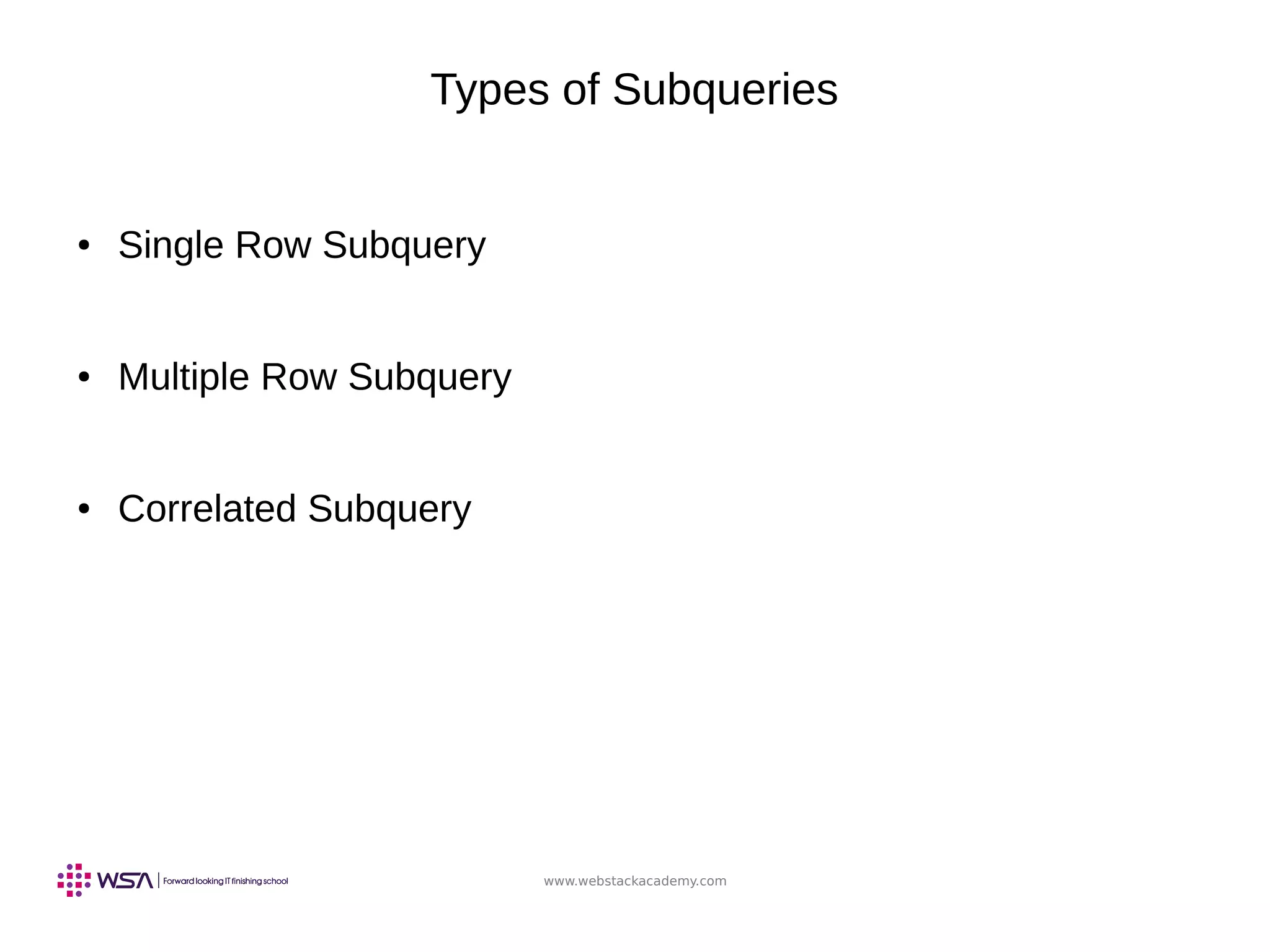 www.webstackacademy.com
Types of Subqueries
● Single Row Subquery
● Multiple Row Subquery
● Correlated Subquery
 