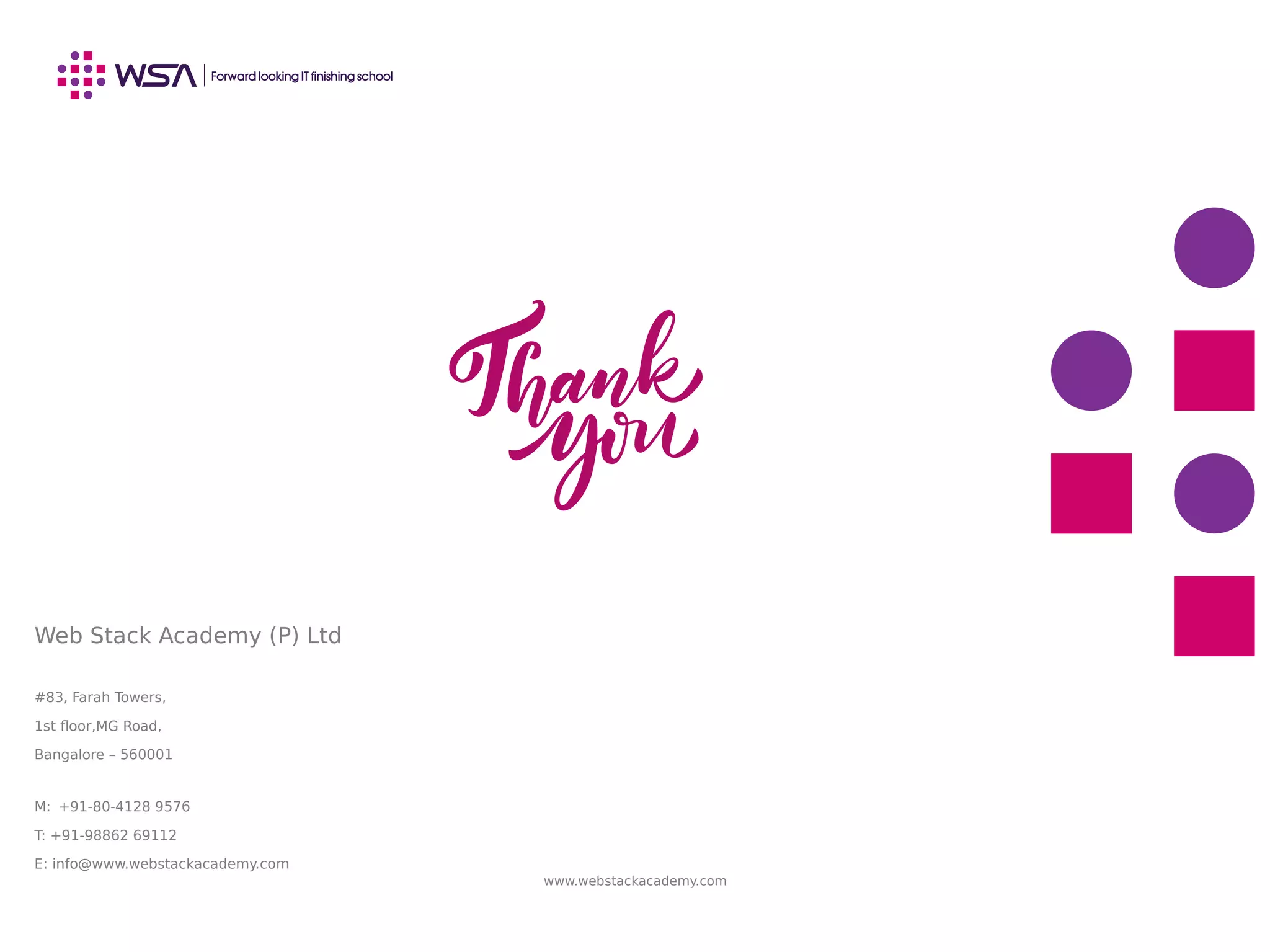 Web Stack Academy (P) Ltd
#83, Farah Towers,
1st floor,MG Road,
Bangalore – 560001
M: +91-80-4128 9576
T: +91-98862 69112
E: info@www.webstackacademy.com
www.webstackacademy.com
 