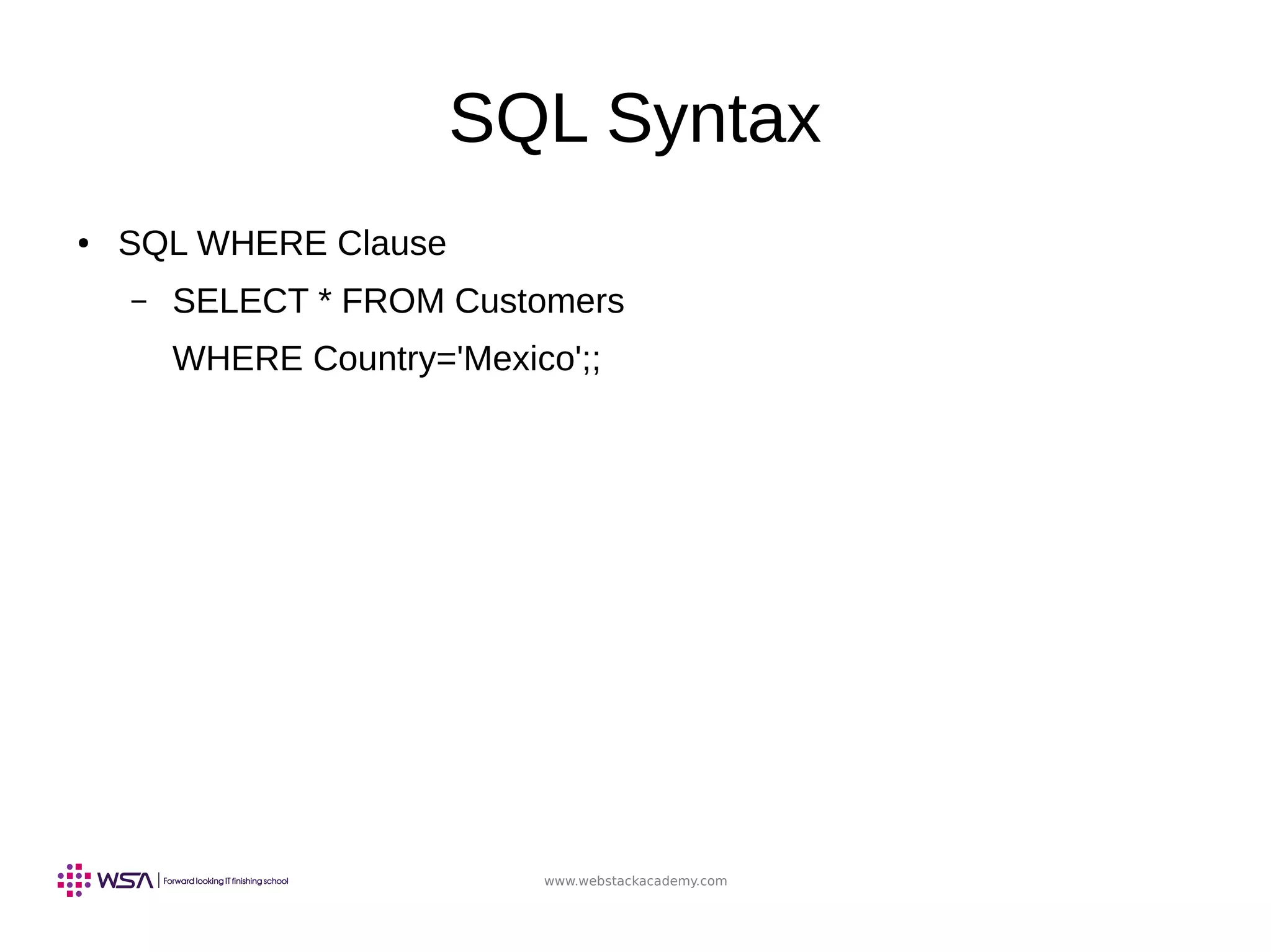 www.webstackacademy.com
SQL Syntax
● SQL WHERE Clause
– SELECT * FROM Customers
WHERE Country='Mexico';;
 