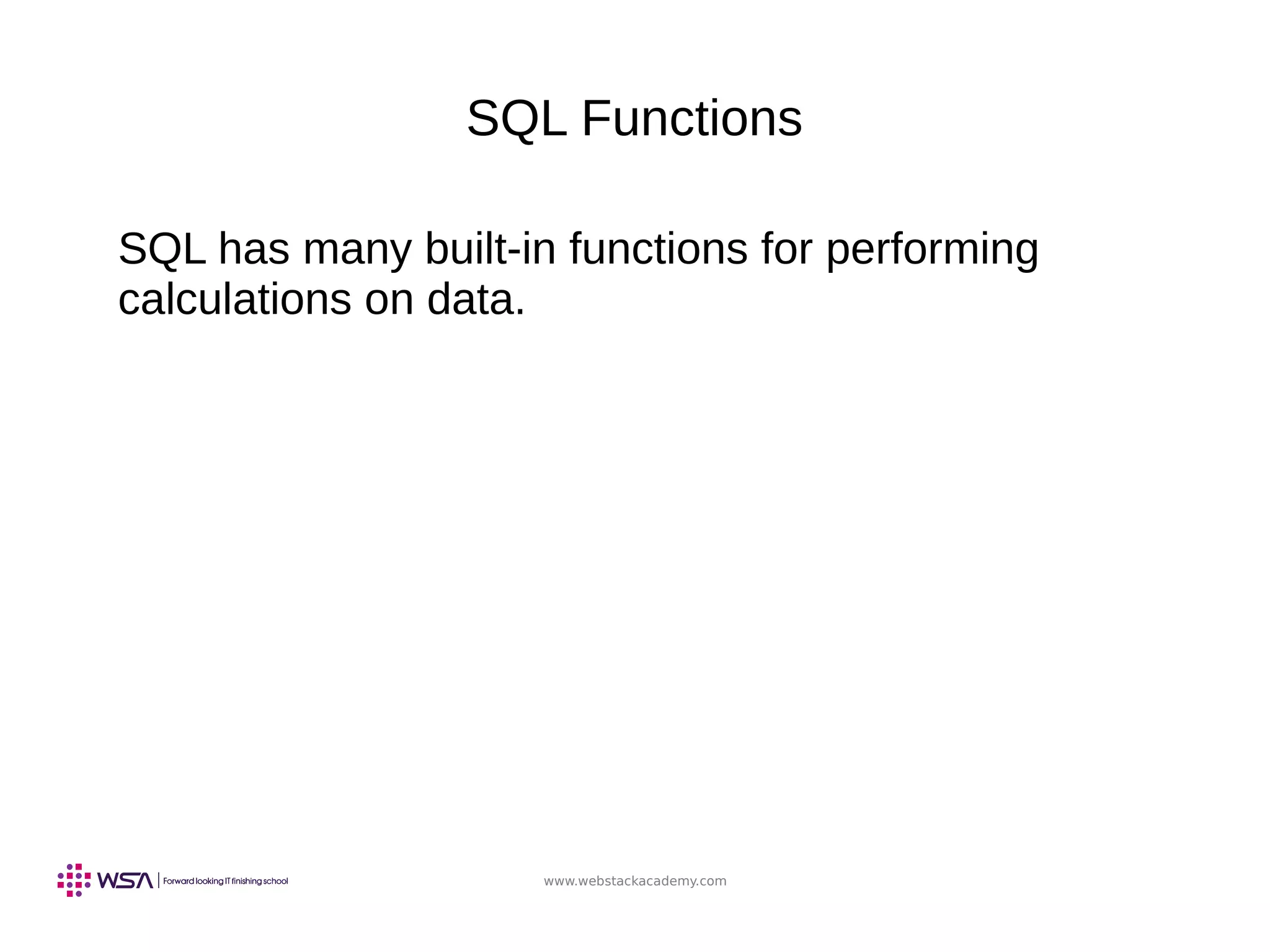 www.webstackacademy.com
SQL Functions
SQL has many built-in functions for performing
calculations on data.
 