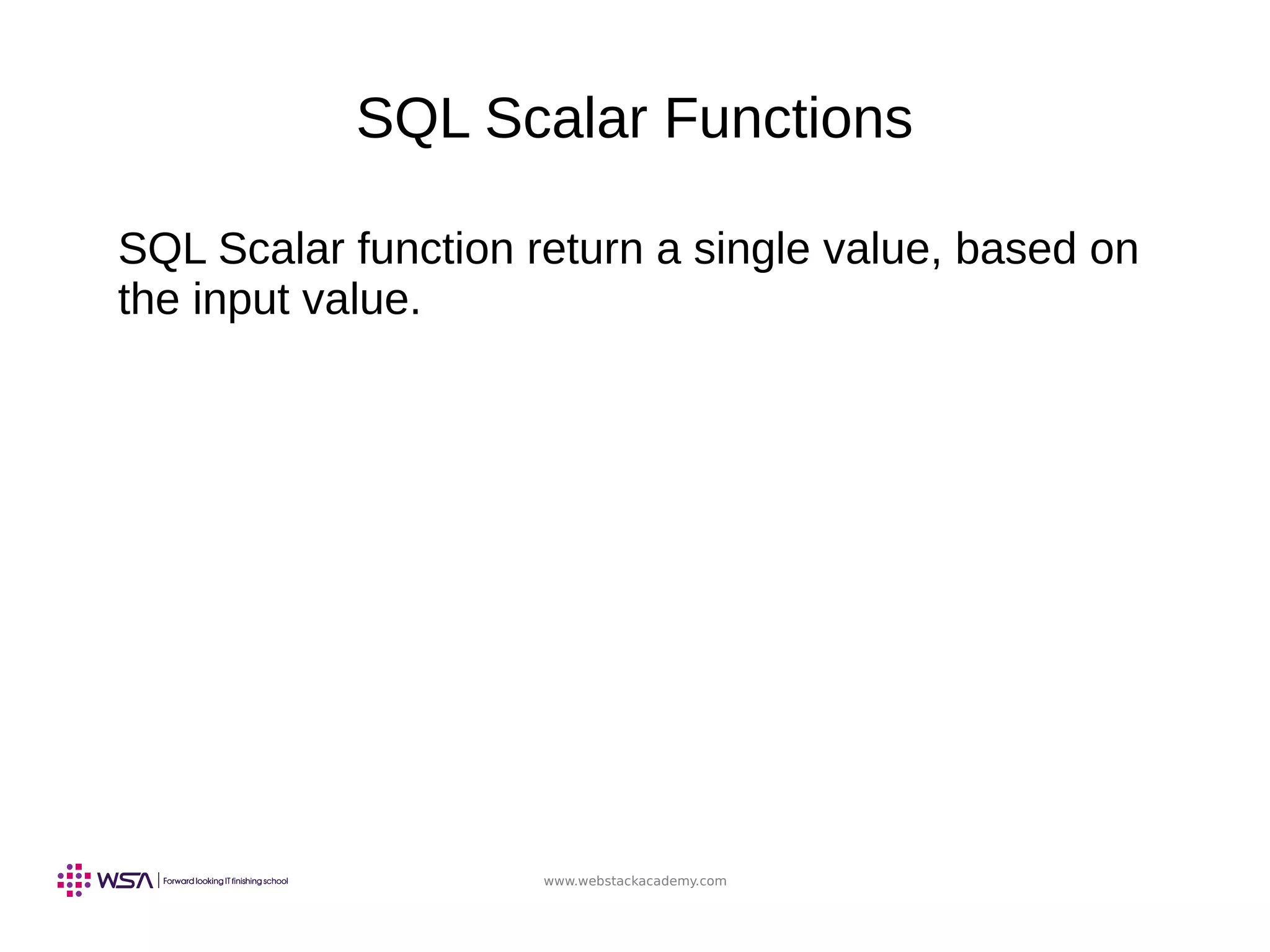 www.webstackacademy.com
SQL Scalar Functions
SQL Scalar function return a single value, based on
the input value.
 