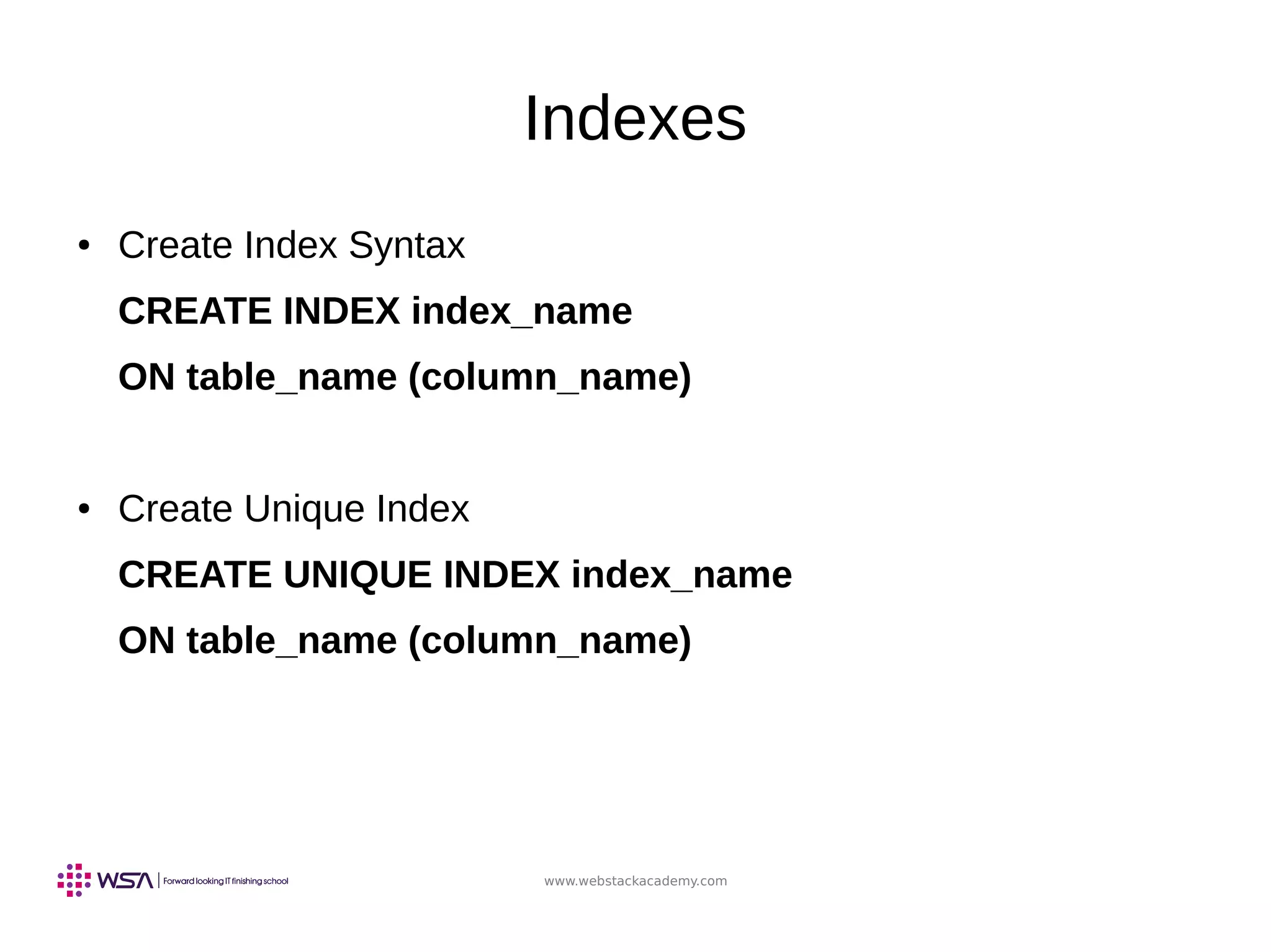 www.webstackacademy.com
Indexes
● Create Index Syntax
CREATE INDEX index_name
ON table_name (column_name)
● Create Unique Index
CREATE UNIQUE INDEX index_name
ON table_name (column_name)
 