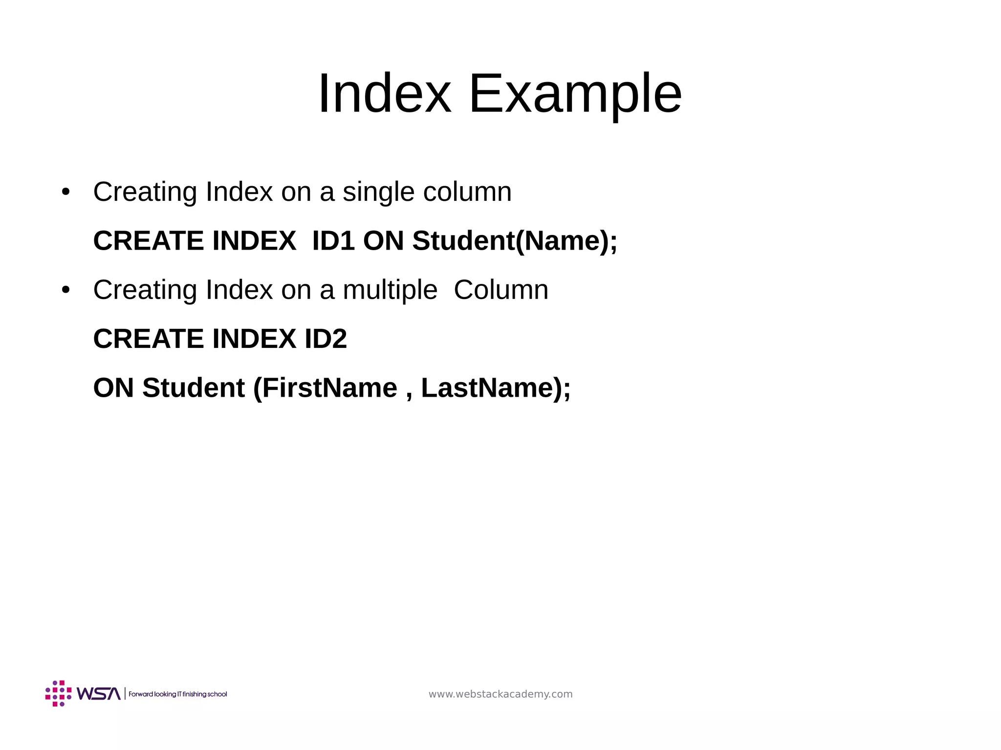 www.webstackacademy.com
Index Example
● Creating Index on a single column
CREATE INDEX ID1 ON Student(Name);
● Creating Index on a multiple Column
CREATE INDEX ID2
ON Student (FirstName , LastName);
 