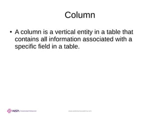 www.webstackacademy.com
Column
● A column is a vertical entity in a table that
contains all information associated with a
specific field in a table.
 