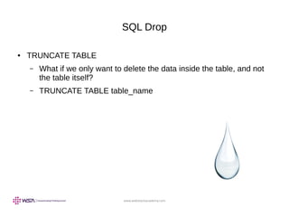 www.webstackacademy.com
SQL Drop
● TRUNCATE TABLE
– What if we only want to delete the data inside the table, and not
the table itself?
– TRUNCATE TABLE table_name
 