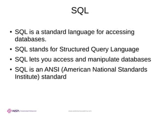 www.webstackacademy.com
SQL
● SQL is a standard language for accessing
databases.
● SQL stands for Structured Query Language
● SQL lets you access and manipulate databases
● SQL is an ANSI (American National Standards
Institute) standard
 