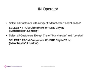 www.webstackacademy.com
IN Operator
● Select all Customer with a City of “Manchester” and “London”
SELECT * FROM Customers WHERE City IN
('Manchester','London');
● Select all Customers Except City of “Manchester” and “London”
SELECT * FROM Customers WHERE City NOT IN
('Manchester','London');
 