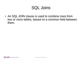 www.webstackacademy.com
SQL Joins
● An SQL JOIN clause is used to combine rows from
two or more tables, based on a common field between
them.
 